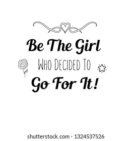 Calligraphy saying for print. Vector Quote. Be The Girl Who Decided To. Go For It.