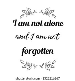 Calligraphy saying for print. Vector Quote. I am not alone and I am not forgotten