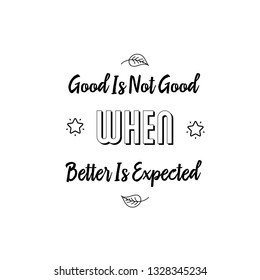 Calligraphy saying for print. Vector Quote. Good Is Not Good When Better Is Expected.