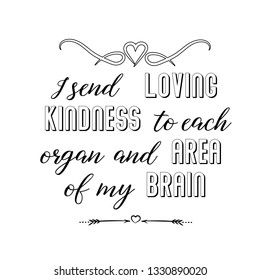 Calligraphy saying for print. Vector Quote. I send loving kindness to each organ and area of my brain.