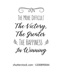 Calligraphy saying for print. Vector Quote. The More Difficult The Victory, The Greater The Happiness In Winning.