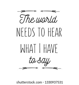 Calligraphy saying for print. Vector Quote.  The world needs to hear what I have to say.