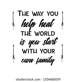 Calligraphy saying for print. Vector Quote.  The way you help heal the world is you start with your own family.