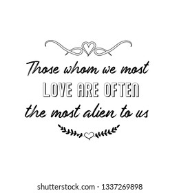 Calligraphy saying for print. Vector Quote.  Those whom we most love are often the most alien to us