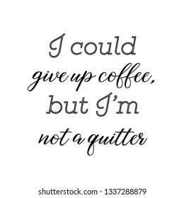 Calligraphy saying for print. Vector Quote. I could give up coffee, but I’m not a quitter