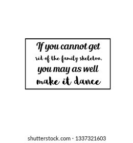 Calligraphy saying for print. Vector Quote. If you cannot get rid of the family skeleton, you may as well make it dance