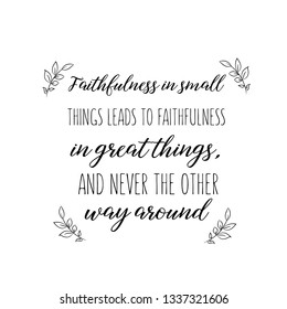 Calligraphy saying for print. Vector Quote. Faithfulness in small things leads to faithfulness in great things, and never the other way around