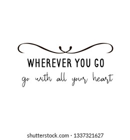 Calligraphy saying for print. Vector Quote. Wherever you go, go with all your heart!