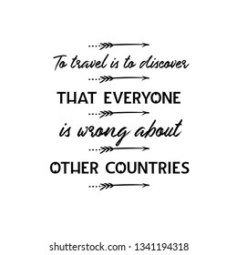 Calligraphy saying for print. Vector Quote.  To travel is to discover that everyone is wrong about other countries