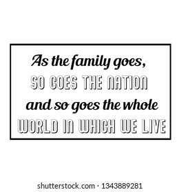 Calligraphy saying for print. Vector Quote. As the family goes, so goes the nation and so goes the whole world in which we live