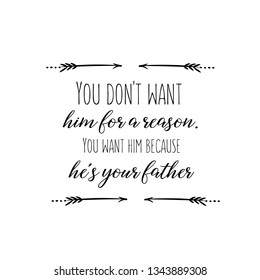 Calligraphy saying for print. Vector Quote. You don't want him for a reason. You want him because he's your father