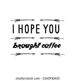 Calligraphy saying for print. Vector Quote. I hope you brought coffee