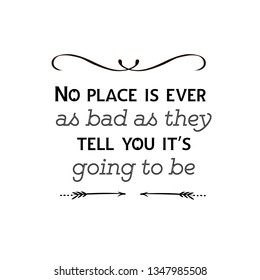 Calligraphy saying for print. Vector Quote. No place is ever as bad as they tell you it’s going to be