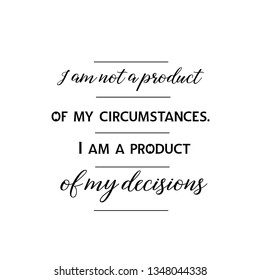 Calligraphy saying for print. Vector Quote. I am not a product of my circumstances. I am a product of my decisions