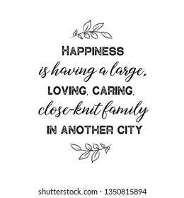Calligraphy saying for print. Vector Quote. Happiness is having a large, loving, caring, close-knit family in another city