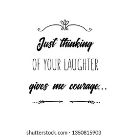 Calligraphy saying for print. Vector Quote. Just thinking of your laughter gives me courage
