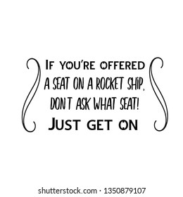 Calligraphy saying for print. Vector Quote. If you're offered a seat on a rocket ship, don't ask what seat! Just get on