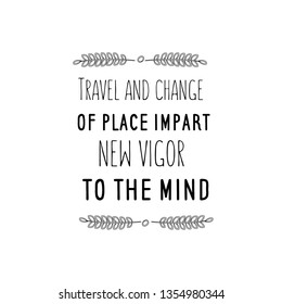 Calligraphy saying for print. Vector Quote. Travel and change of place impart new vigor to the mind