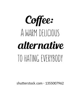 Calligraphy saying for print. Vector Quote. Coffee A warm delicious alternative to hating everybody
