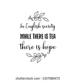 Calligraphy saying for print. Vector Quote.  In English society while there is tea there is hope