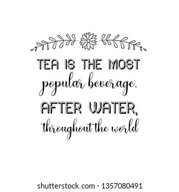 Calligraphy saying for print. Vector Quote.  Tea is the most popular beverage, after water, throughout the world