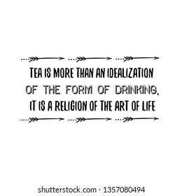 Calligraphy saying for print. Vector Quote.  Tea is more than an idealization of the form of drinking, it is a religion of the art of life