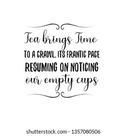 Calligraphy saying for print. Vector Quote.  Tea brings Time to a crawl, its frantic pace resuming on noticing our empty cups