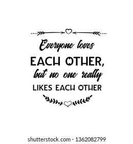 Calligraphy saying for print. Vector Quote. Everyone loves each other, but no one really likes each other