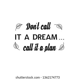 Calligraphy saying for print. Vector Quote. Don’t call it a dream…call it a plan