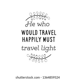 Calligraphy saying for print. Vector Quote. He who would travel happily must travel