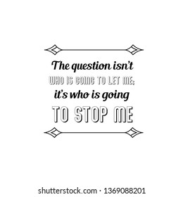 Calligraphy saying for print. Vector Quote. The question isn’t who is going to let me; it’s who is going to stop me