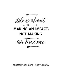 Calligraphy saying for print. Vector Quote. Life is about making an impact, not making an income