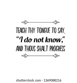 Calligraphy saying for print. Vector Quote. Teach thy tongue to say, I do not know, and thous shalt progress