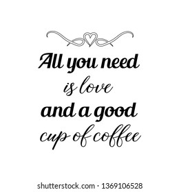 Calligraphy saying for print. Vector Quote. All you need is love and a good cup of coffee