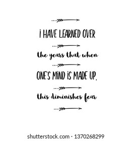 Calligraphy saying for print. Vector Quote. I have learned over the years that when one's mind is made up, this diminishes fear