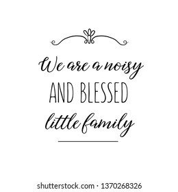 Calligraphy saying for print. Vector Quote. We are a noisy and blessed little family