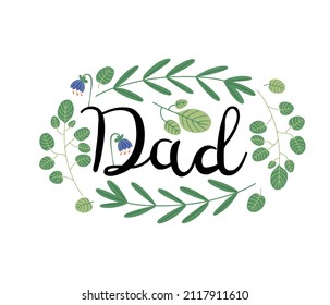 Calligraphy text  lettering - Dad, decorated with leaves and little flowers, celebration card or label, isolated vector illustration