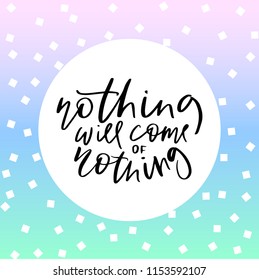 Calligraphy vector tex nothing will come of nothing  for t-shirt design, feminine internet shop. Curve lettering for original collection, fashion brand. Hand sketched banner, print or decor souvenir 