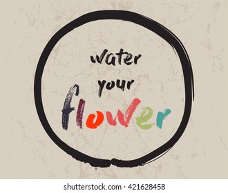 Calligraphy: Water your flower. Inspirational motivational quote. Meditation theme