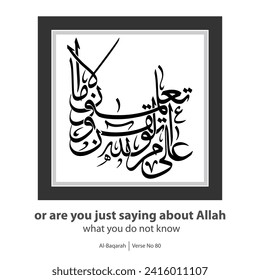 Calligraphy of you do not know, English Translated as, or are you just saying about Allah what you do not know, Verse No 80 from Al-Baqarah