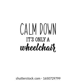 Calm down it is only a wheelchair. Lettering. Can be used for prints bags, t-shirts, posters, cards. calligraphy vector. Ink illustration. 