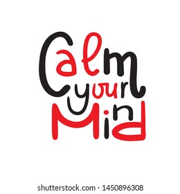 Calm your mind - simple inspire and motivational quote. English idiom, slang. Lettering. Print for inspirational poster, t-shirt, bag, cups, card, flyer, sticker, badge. Cute and funny vector sign