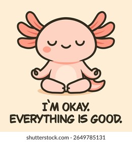 A calming pink axolotl meditating in a serene pose with the message "I'm okay. Everything is good." Perfect for stress-relief, mindfulness, and peaceful designs.