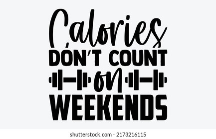 Calories Don’t Count On Weekends - Funny Gym t shirt design, Hand drawn lettering phrase, Calligraphy t shirt design, Hand written vector sign, svg