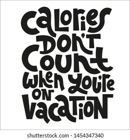 Calories do not count when you are on vacation. Funny slogan about vacation. Sketch quote, phrase on white background. Unique hand lettering and custom typography for your design. 