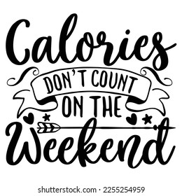 Calories don't count on the weekend Shirt print template, typography design for shirt, mug, iron, glass, sticker, hoodie, pillow, phone case, etc, perfect design of mothers day fathers day valentine 