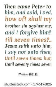 Then came Peter to him, and said, Lord, how oft shall my brother sin against me, and I forgive him. Bible verse, quote