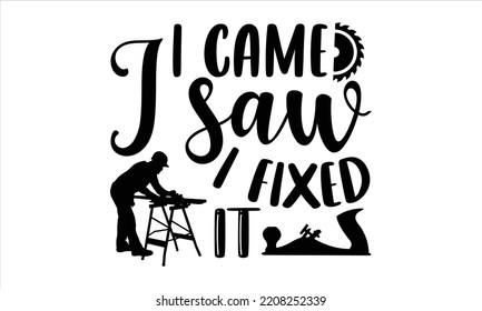 I Came I Saw I Fixed It - Carpenter T shirt Design, Hand lettering illustration for your design, Modern calligraphy, Svg Files for Cricut, Poster, EPS