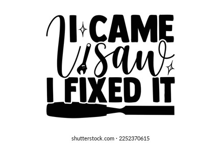 I Came I Saw I Fixed It - Carpenter T-shirt Design, eps, svg Files for Cutting, Calligraphy graphic design, Hand drawn lettering phrase isolated on white background.