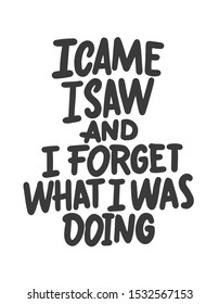 I came i saw and i forget what i was doing. Funny phrase, hand drawn dry brush lettering. Ink illustration. Modern calligraphy phrase. Vector illustration.
